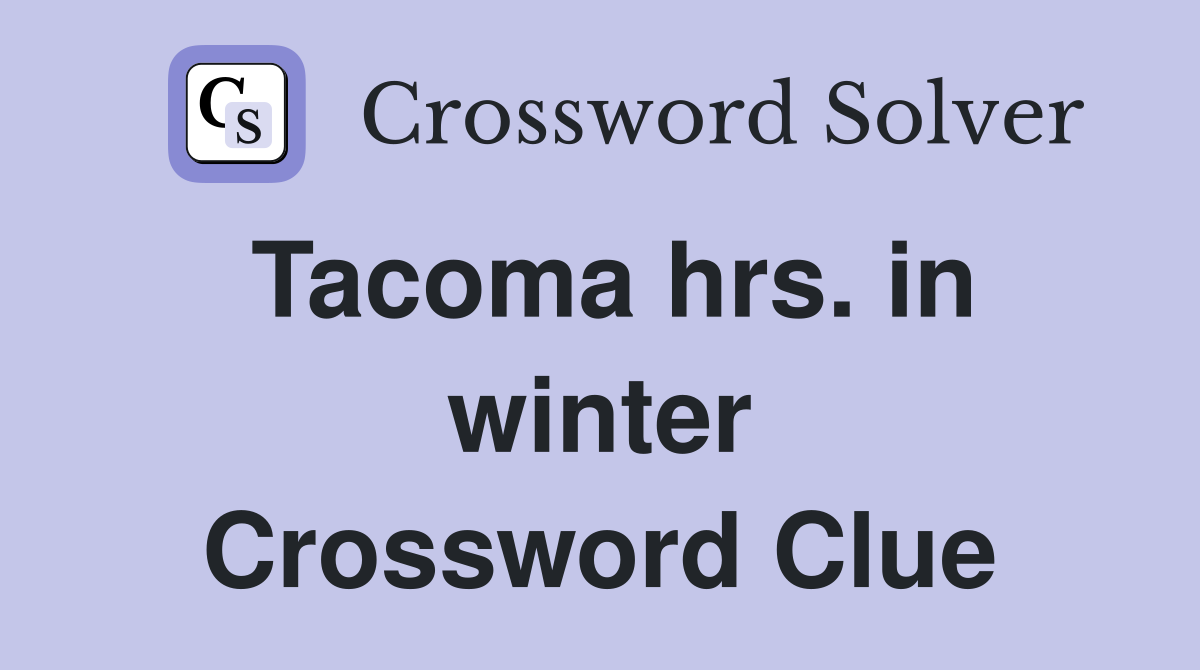 Tacoma hrs. in winter Crossword Clue