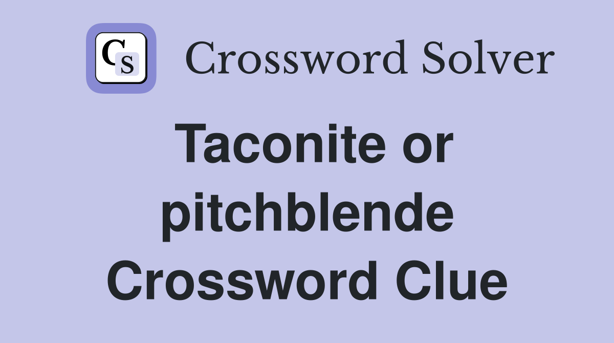 Taconite or pitchblende Crossword Clue