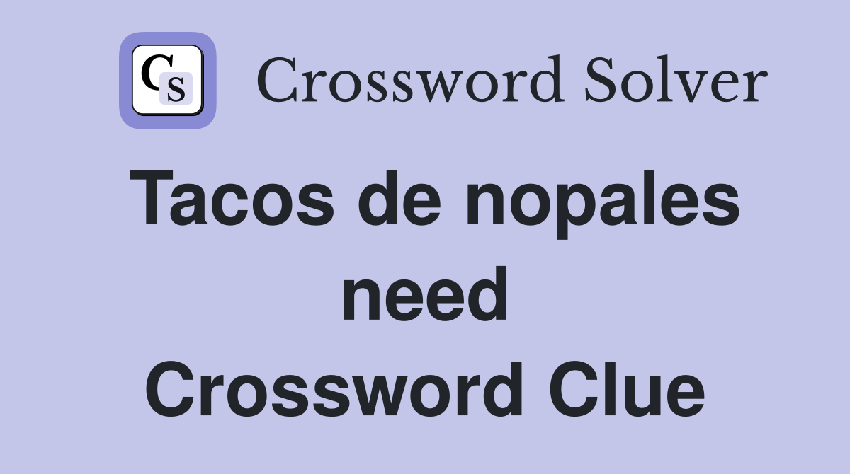Tacos de nopales need Crossword Clue