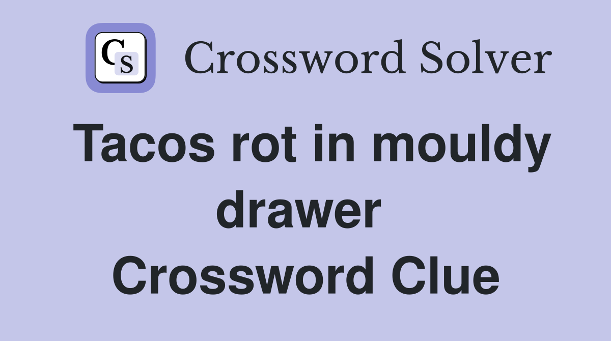 Tacos rot in mouldy drawer  Crossword Clue