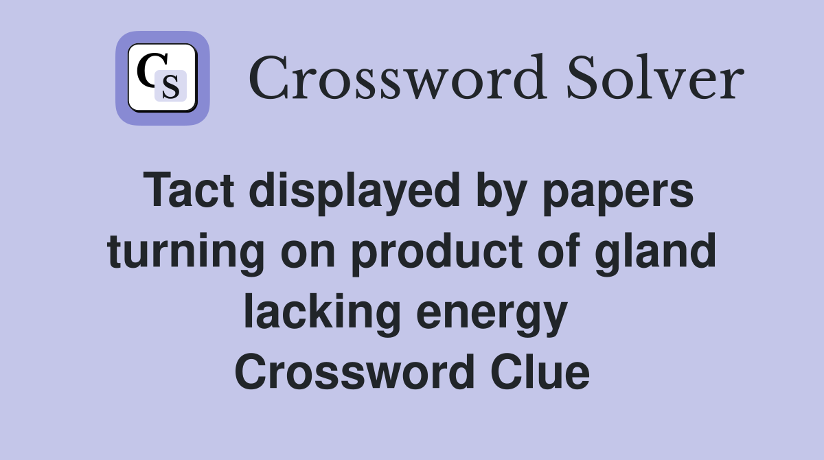 Tact displayed by papers turning on product of gland lacking energy  Crossword Clue
