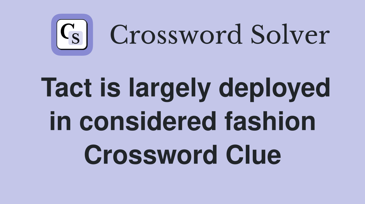 Tact is largely deployed in considered fashion Crossword Clue