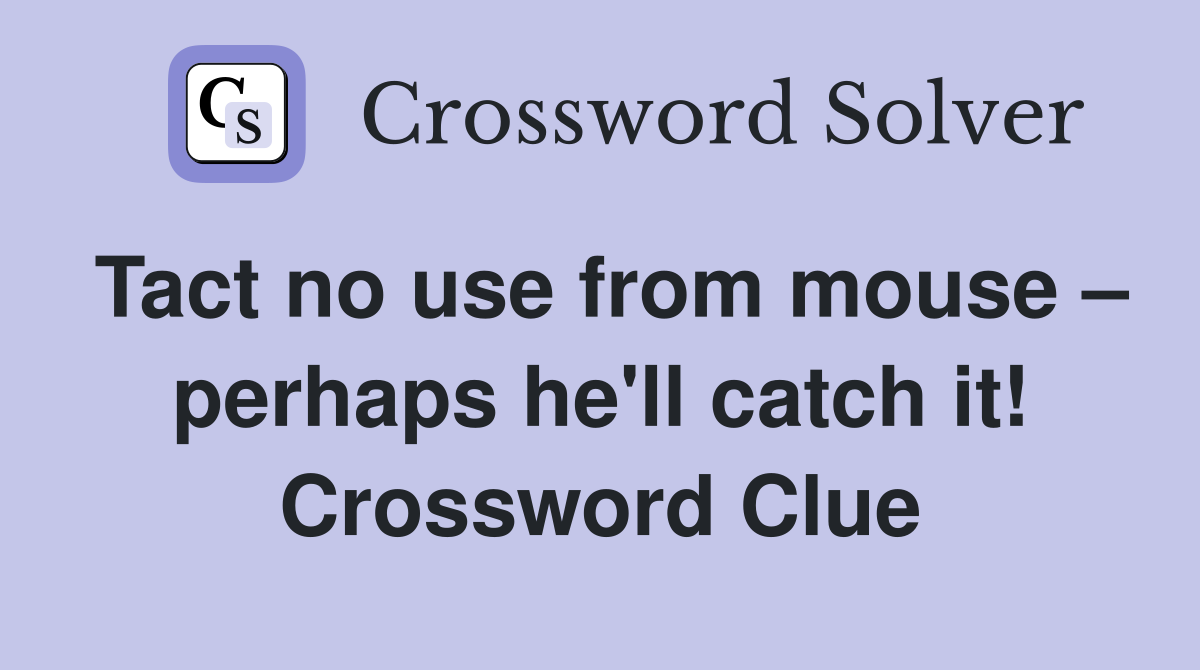 Tact no use from mouse – perhaps he'll catch it! Crossword Clue