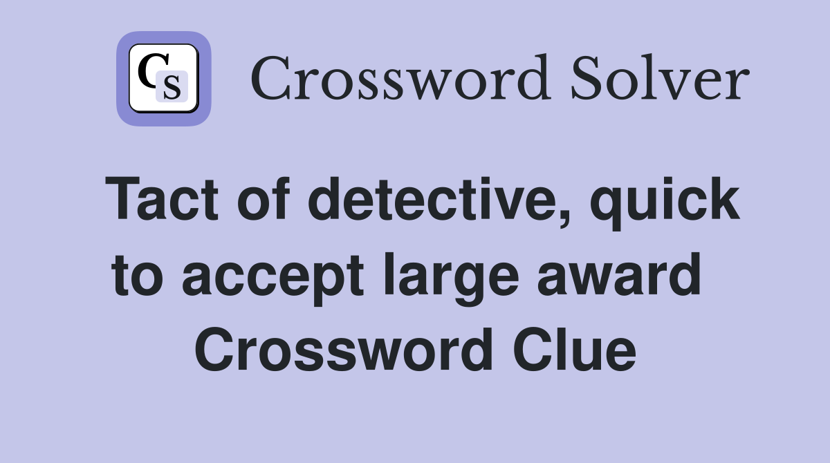 Tact of detective, quick to accept large award  Crossword Clue
