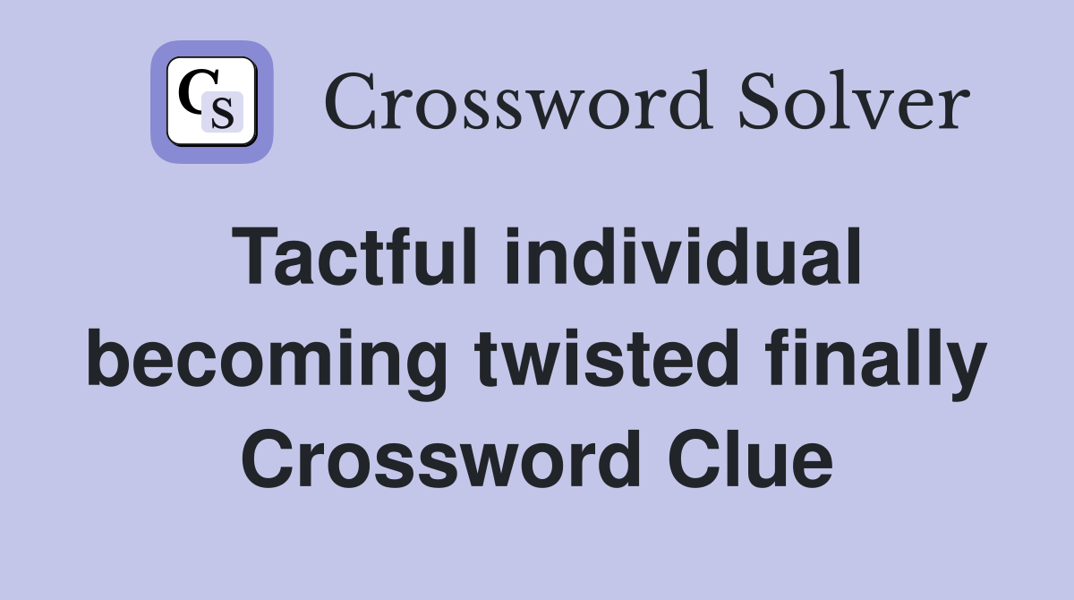 Tactful individual becoming twisted finally Crossword Clue