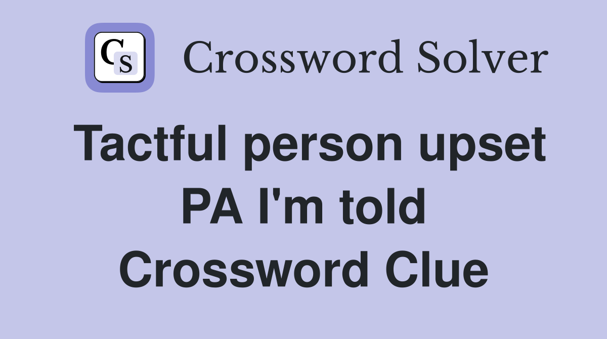 Tactful person upset PA I'm told Crossword Clue