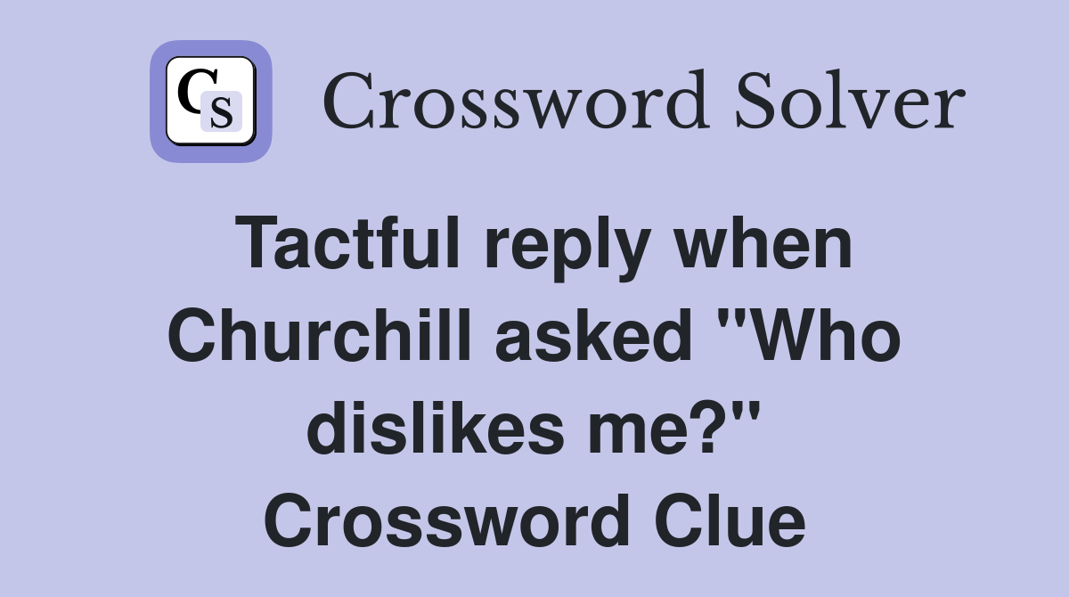Tactful reply when Churchill asked "Who dislikes me?" Crossword Clue