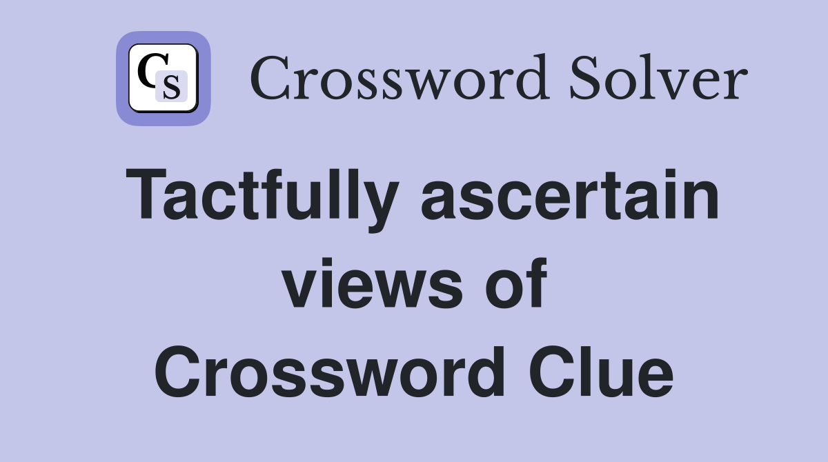 Tactfully ascertain views of Crossword Clue