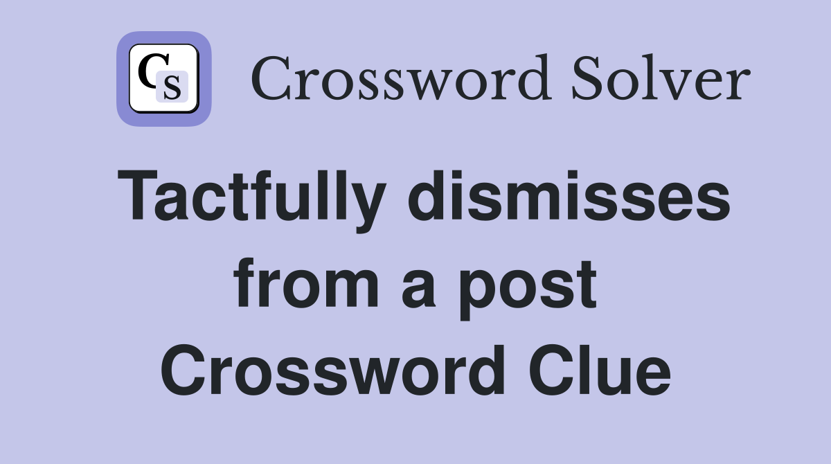Tactfully dismisses from a post Crossword Clue
