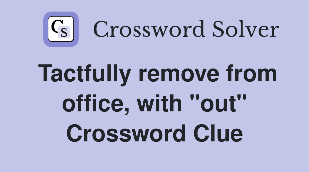 Tactfully remove from office, with "out" Crossword Clue