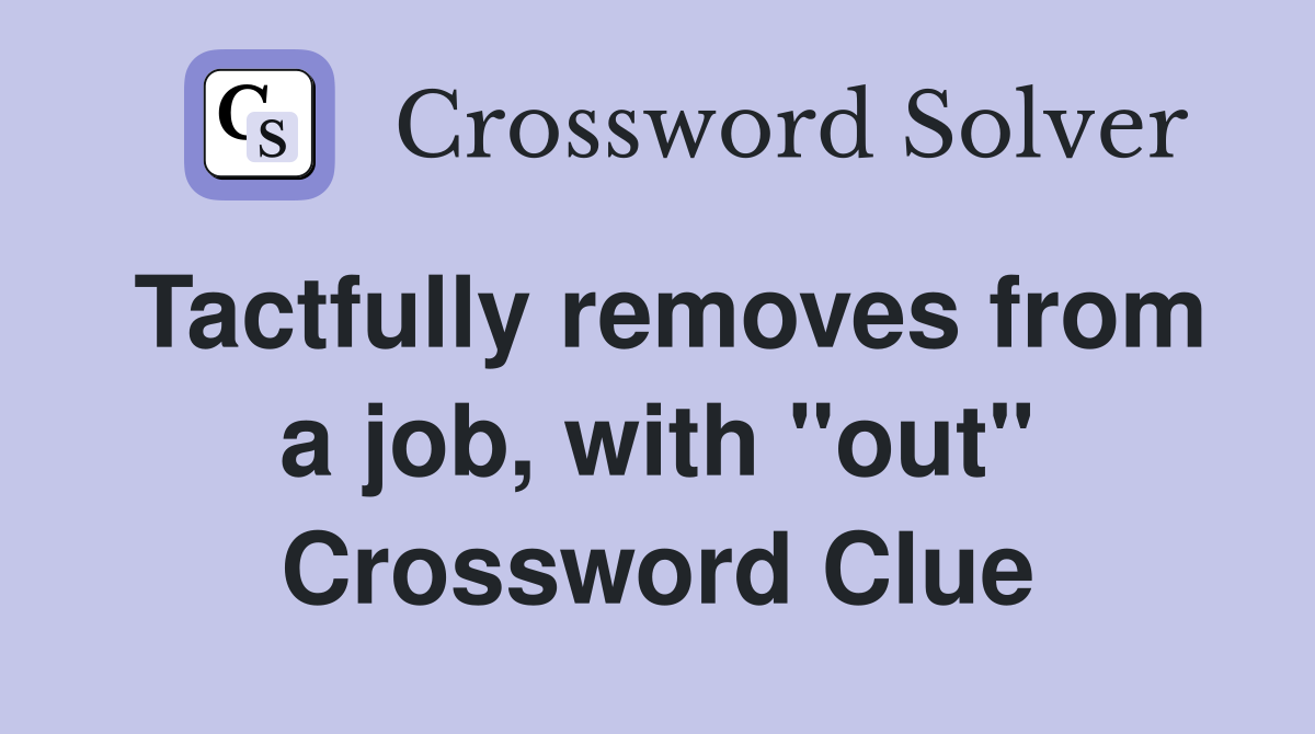 Tactfully removes from a job, with "out" Crossword Clue