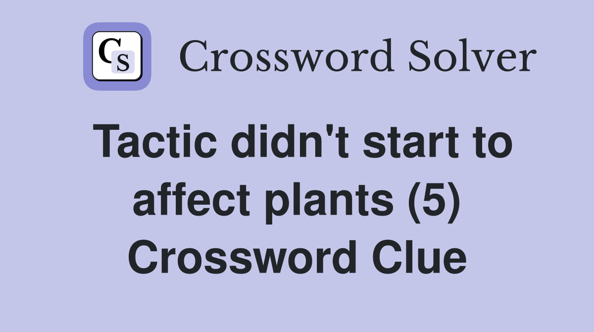 Tactic didn't start to affect plants (5) Crossword Clue
