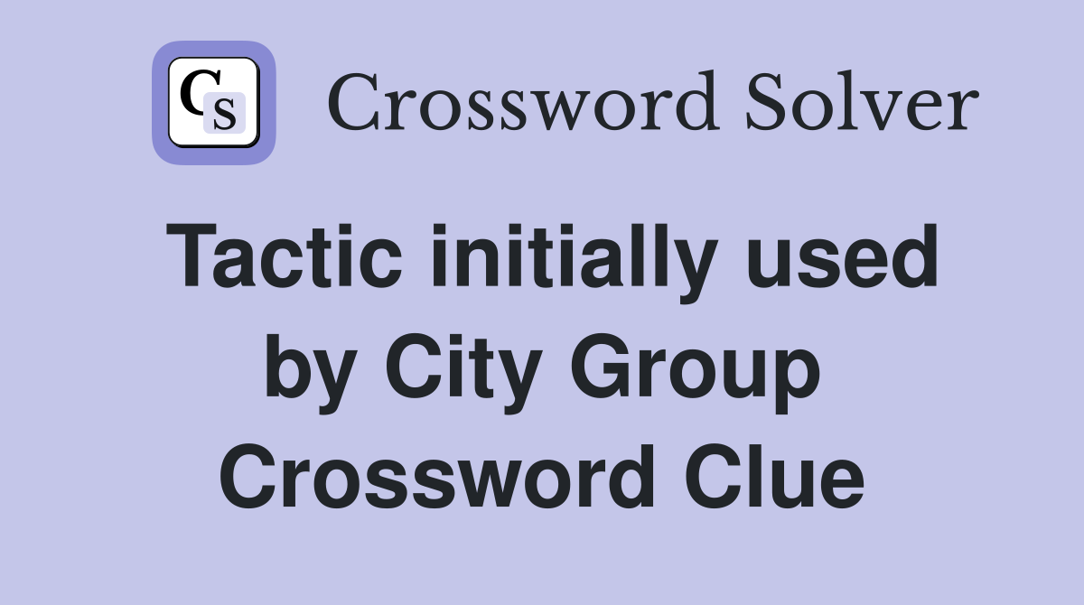 Tactic initially used by City Group Crossword Clue
