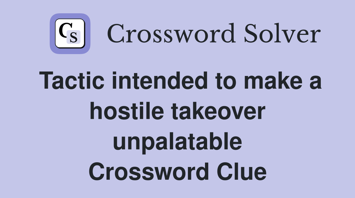 Tactic intended to make a hostile takeover unpalatable Crossword Clue
