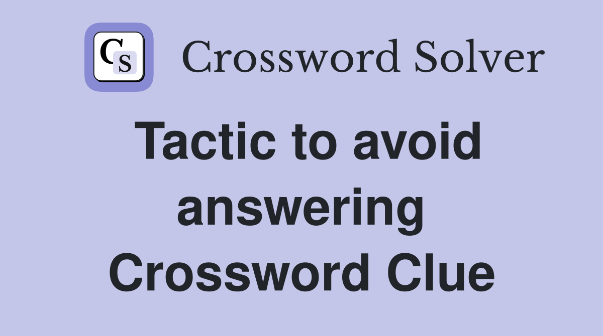 Tactic to avoid answering Crossword Clue
