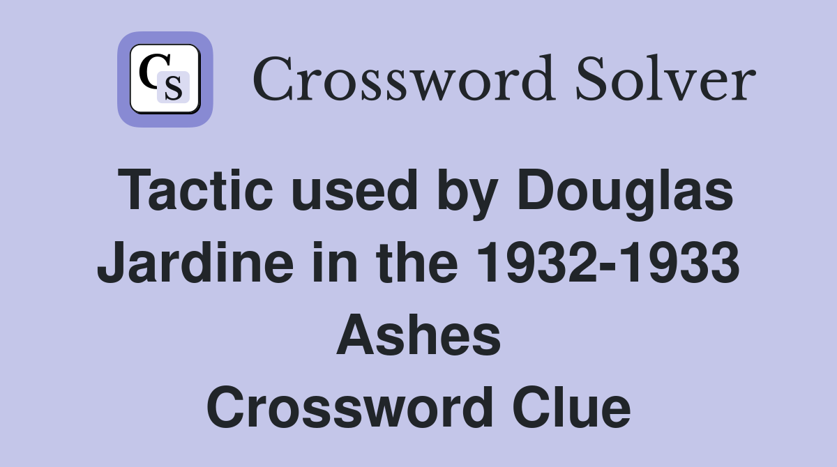 Tactic used by Douglas Jardine in the 1932-1933 Ashes Crossword Clue