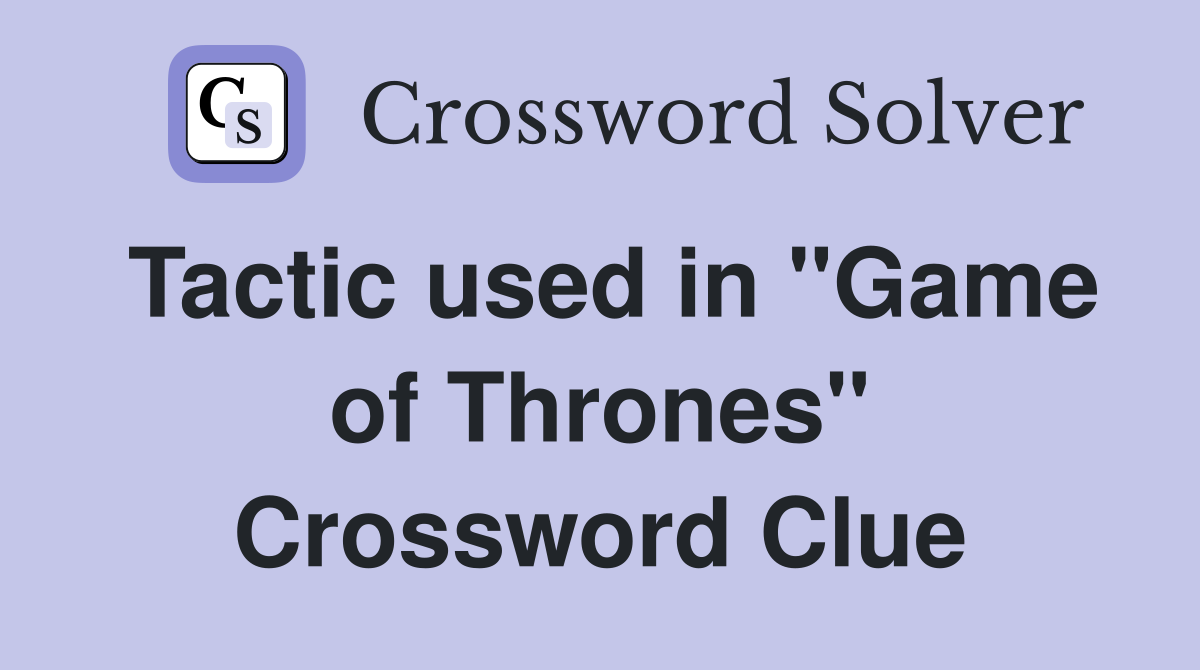 Tactic used in "Game of Thrones" Crossword Clue