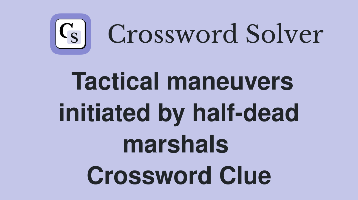 Tactical maneuvers initiated by half-dead marshals  Crossword Clue