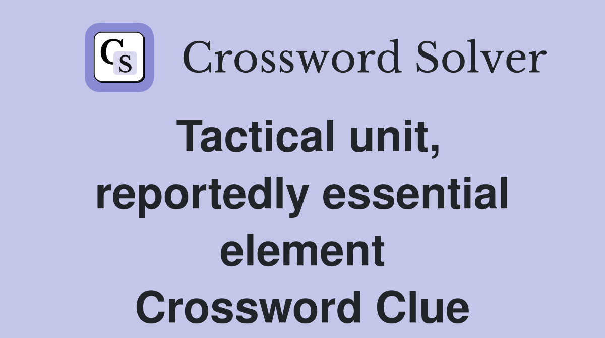 Tactical unit, reportedly essential element Crossword Clue