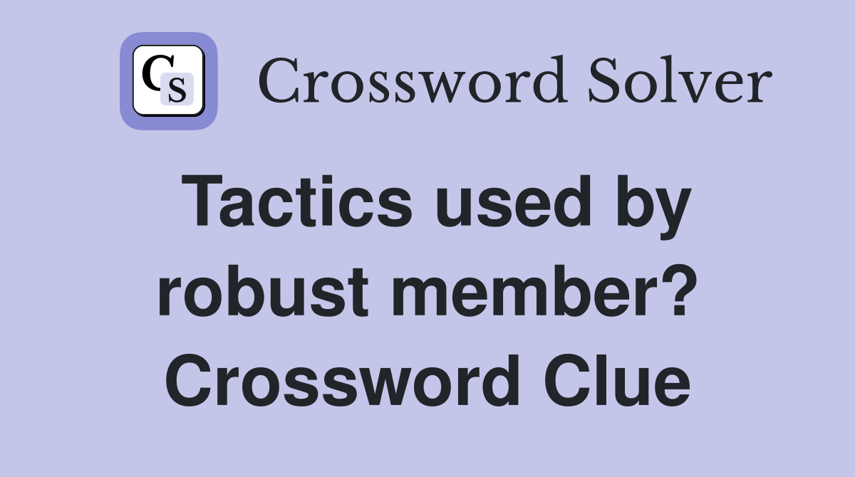 Tactics used by robust member? Crossword Clue