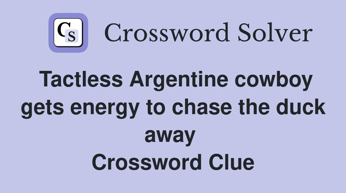 Tactless Argentine cowboy gets energy to chase the duck away  Crossword Clue