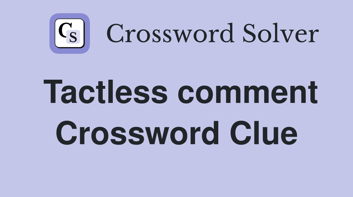 Tactless comment Crossword Clue