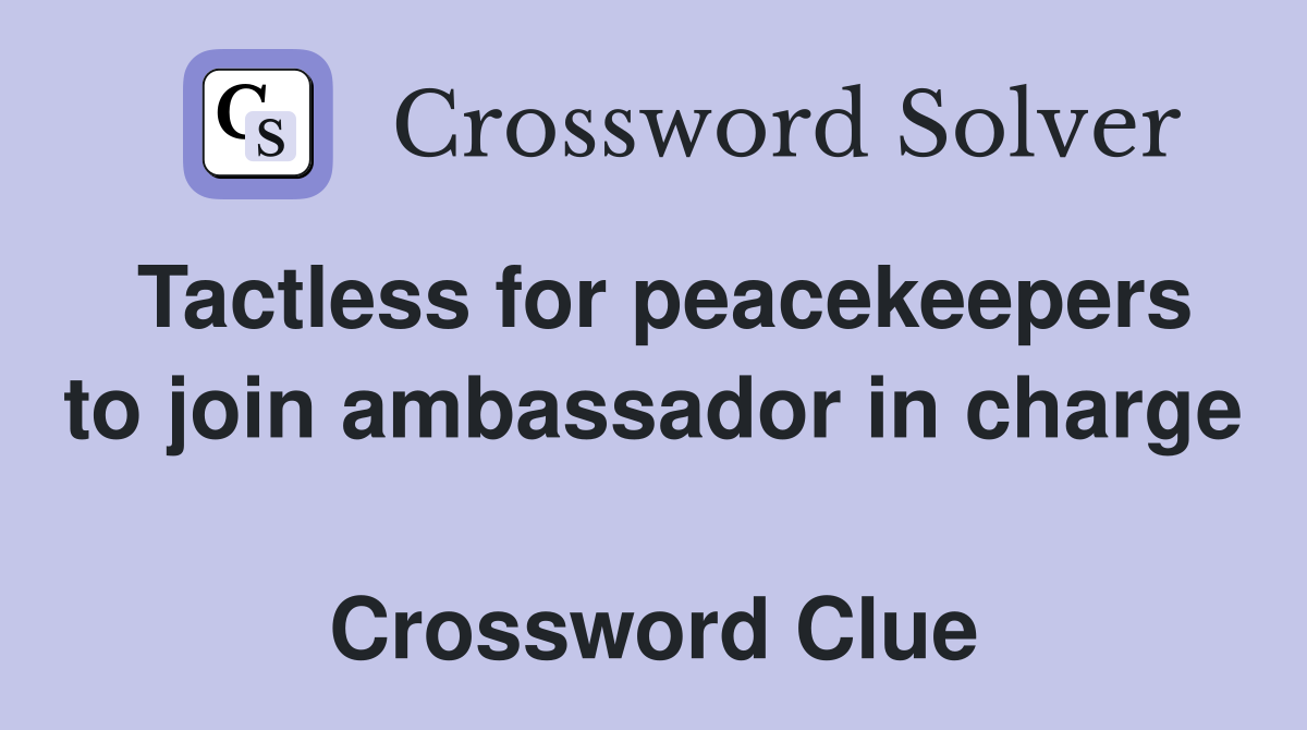 Tactless for peacekeepers to join ambassador in charge  Crossword Clue