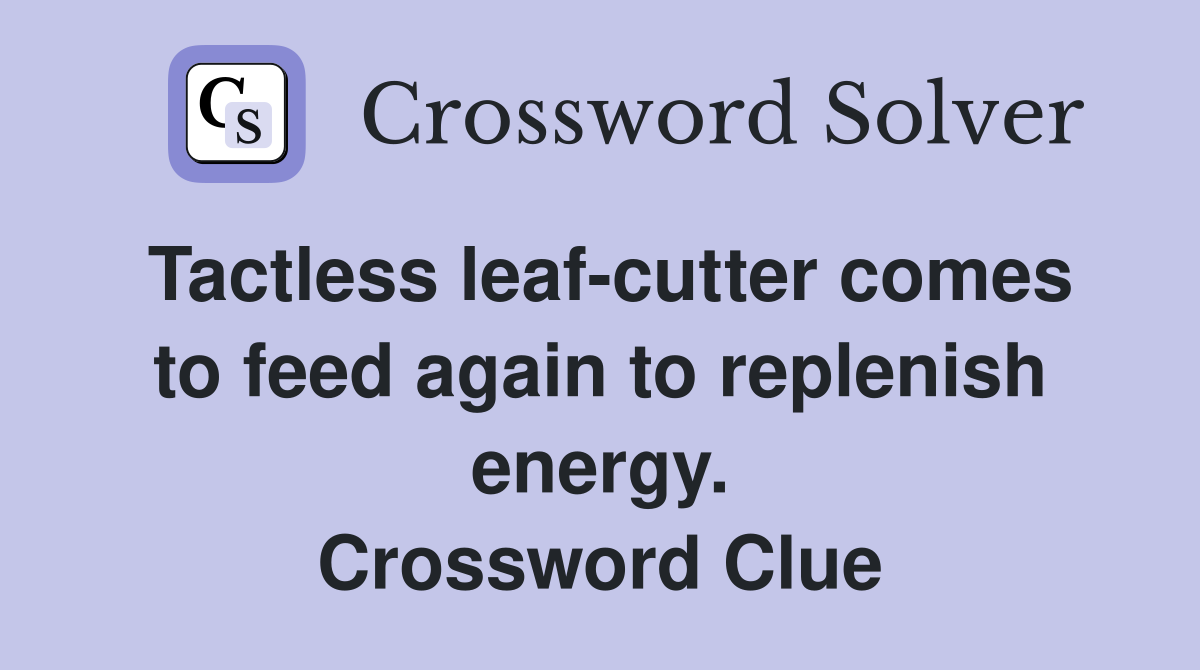 Tactless leaf-cutter comes to feed again to replenish energy. Crossword Clue