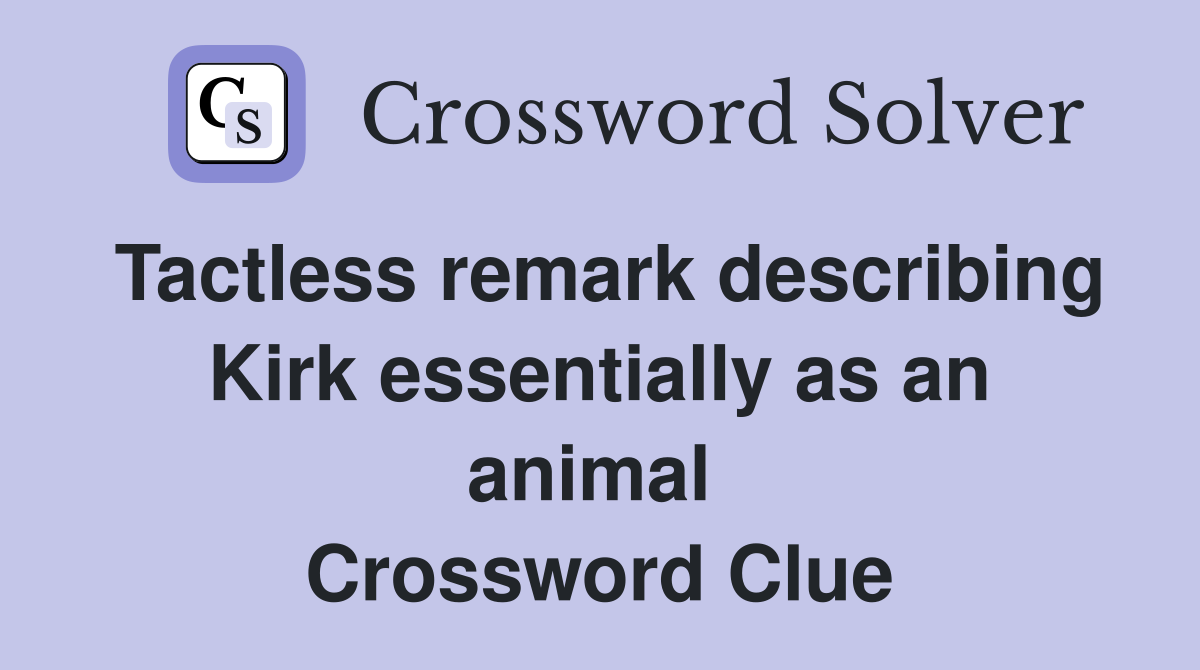Tactless remark describing Kirk essentially as an animal  Crossword Clue