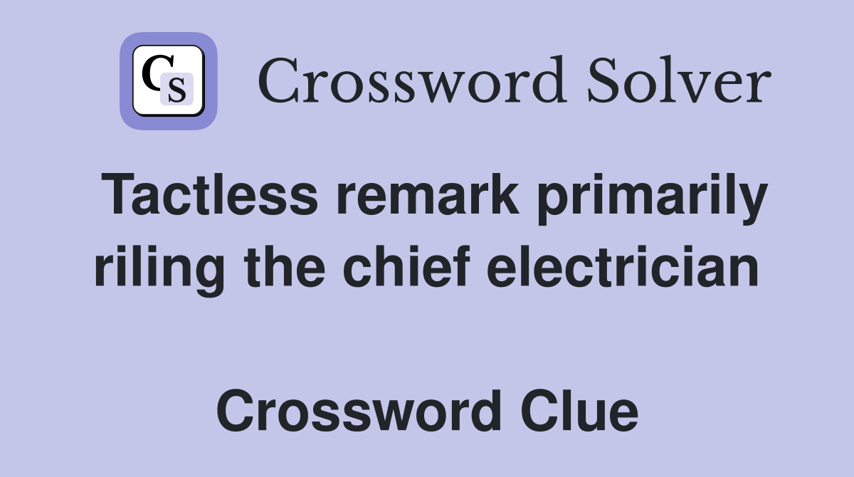 Tactless remark primarily riling the chief electrician  Crossword Clue