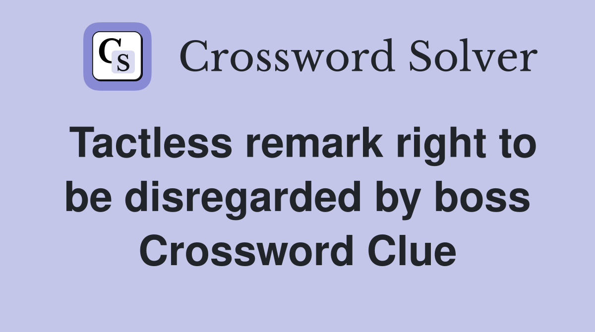 Tactless remark right to be disregarded by boss Crossword Clue