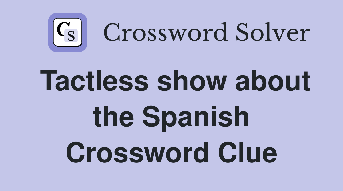 Tactless show about the Spanish Crossword Clue