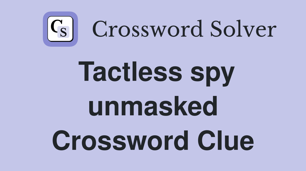Tactless spy unmasked Crossword Clue