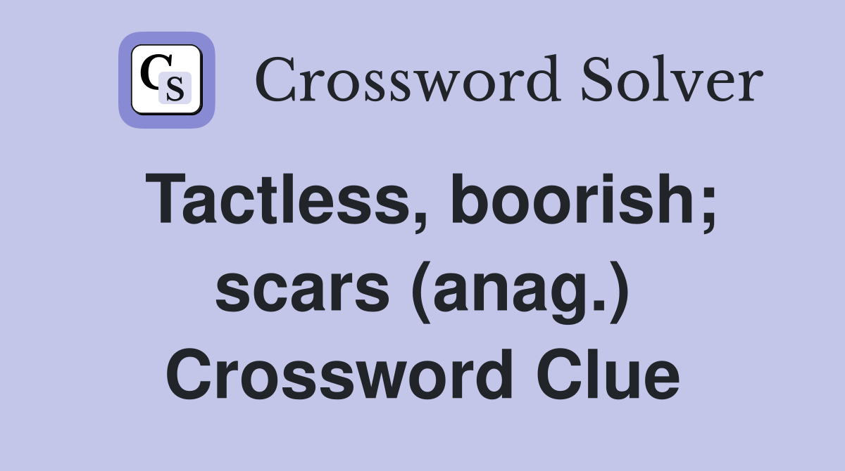 Tactless boorish scars (anag ) Crossword Clue Answers Crossword