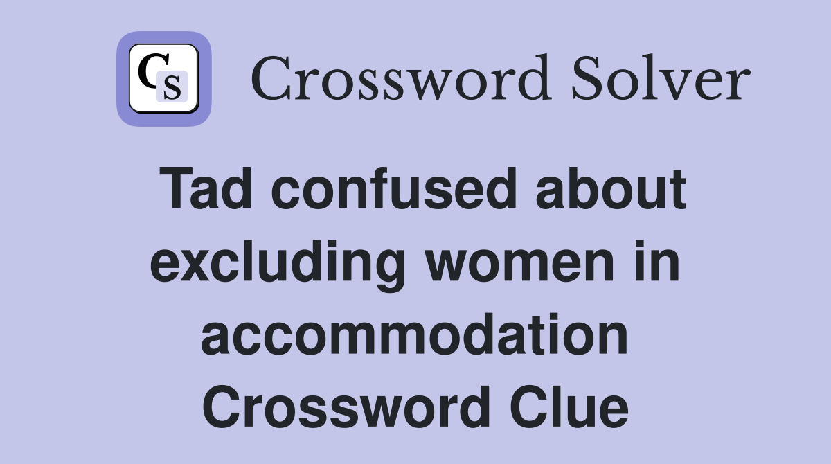 Tad confused about excluding women in accommodation Crossword Clue
