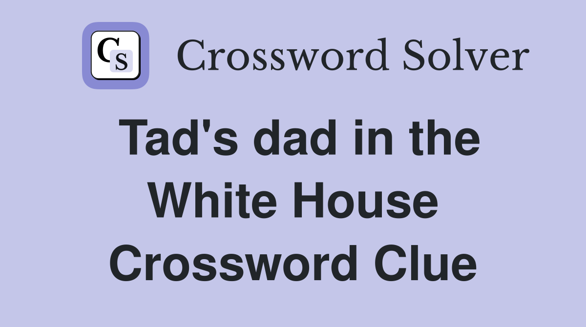 Tad's dad in the White House Crossword Clue