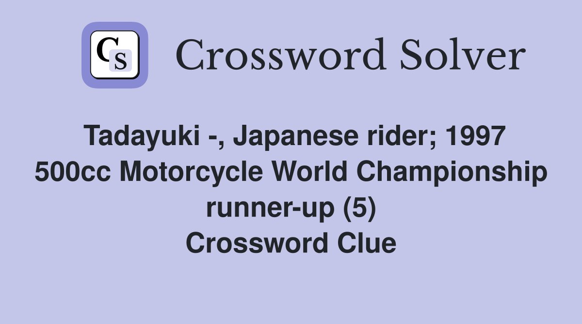 Tadayuki -, Japanese rider; 1997 500cc Motorcycle World Championship runner-up (5) Crossword Clue