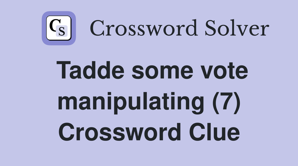Tadde some vote manipulating (7) Crossword Clue