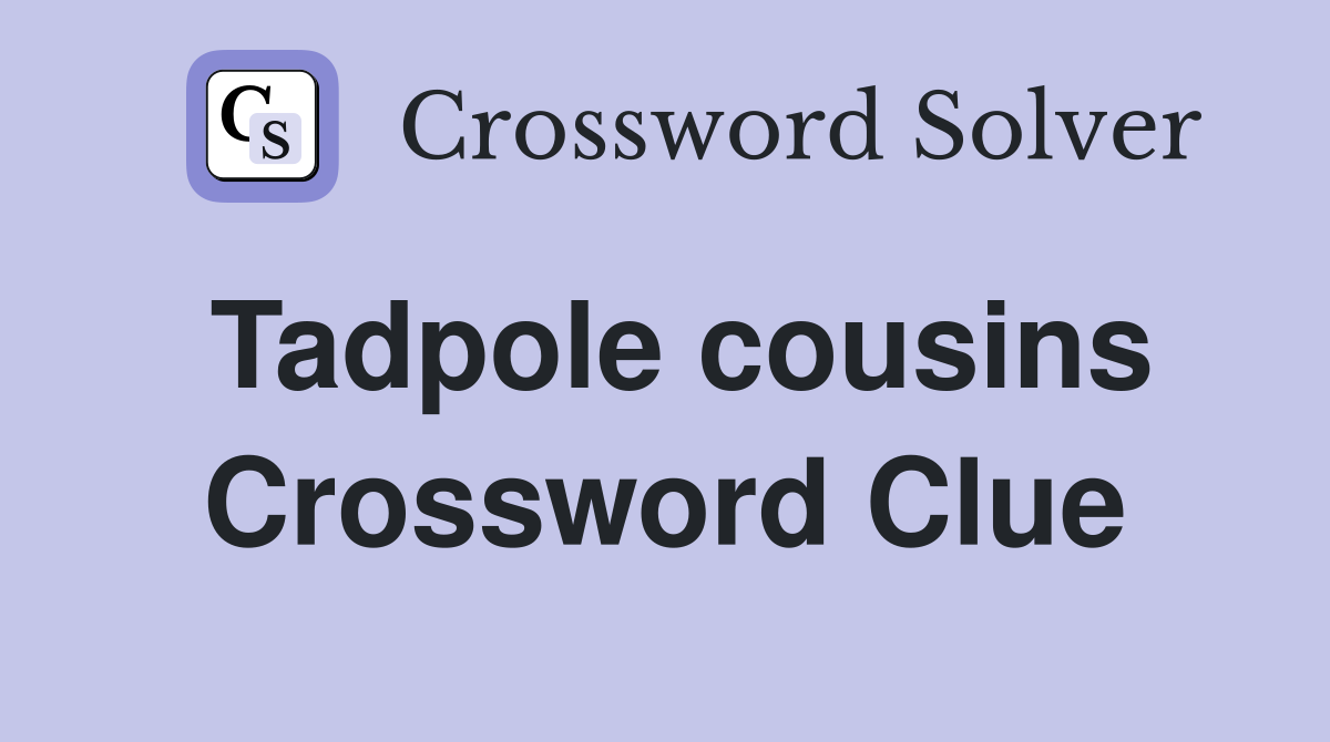 Tadpole cousins Crossword Clue