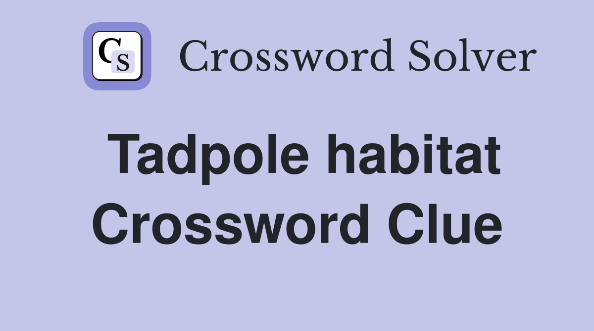 Tadpole habitat Crossword Clue