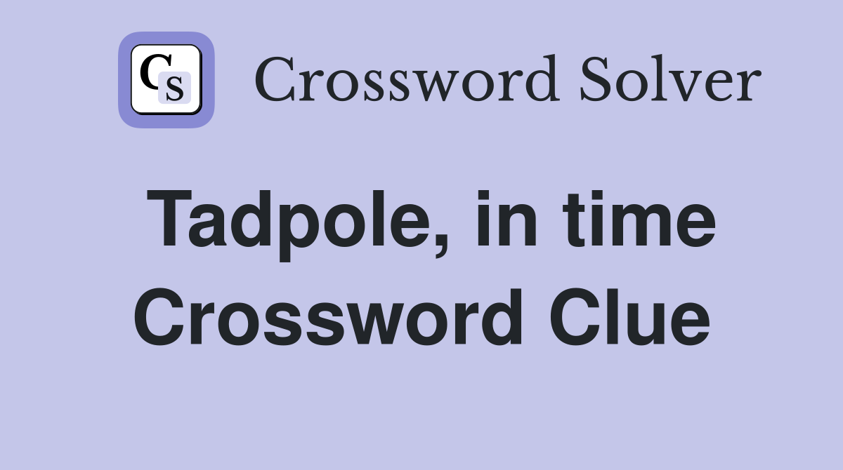 Tadpole, in time Crossword Clue