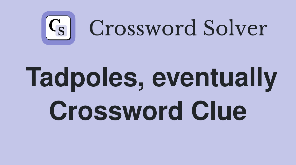 Tadpoles, eventually Crossword Clue