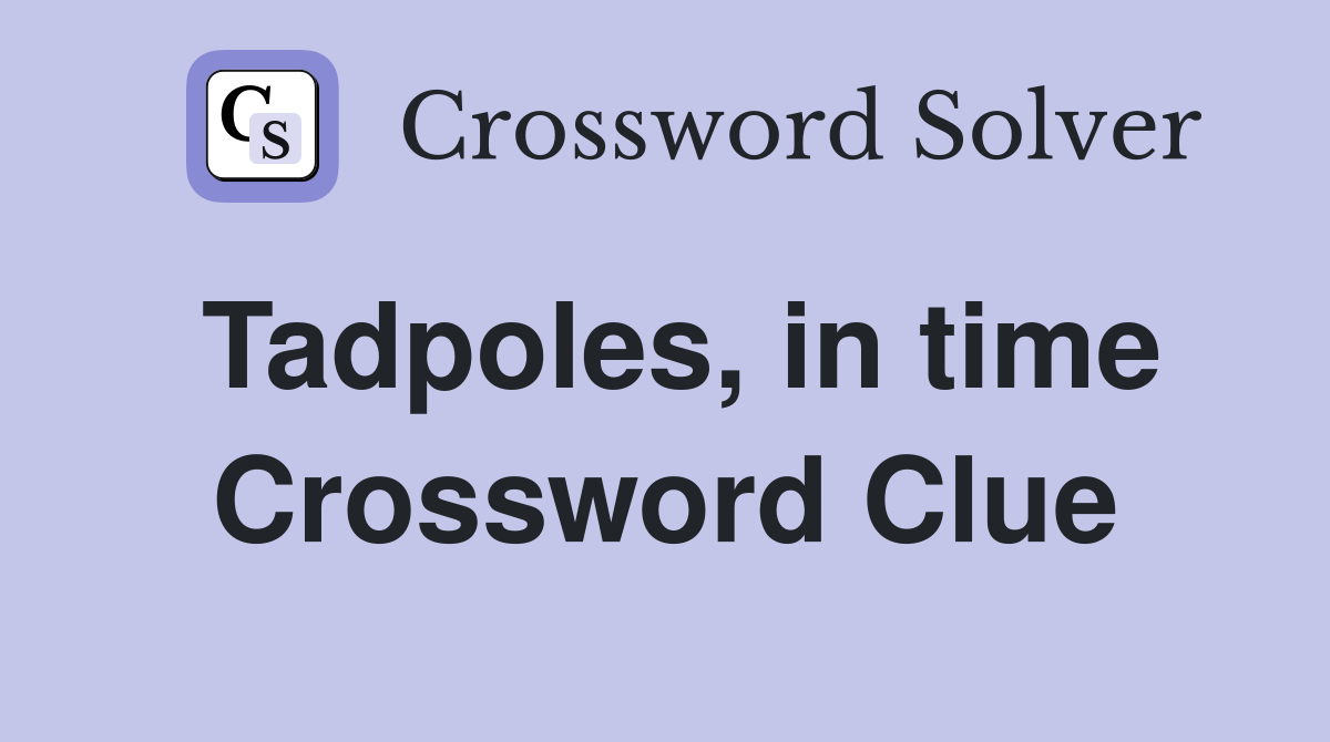 Tadpoles, in time Crossword Clue
