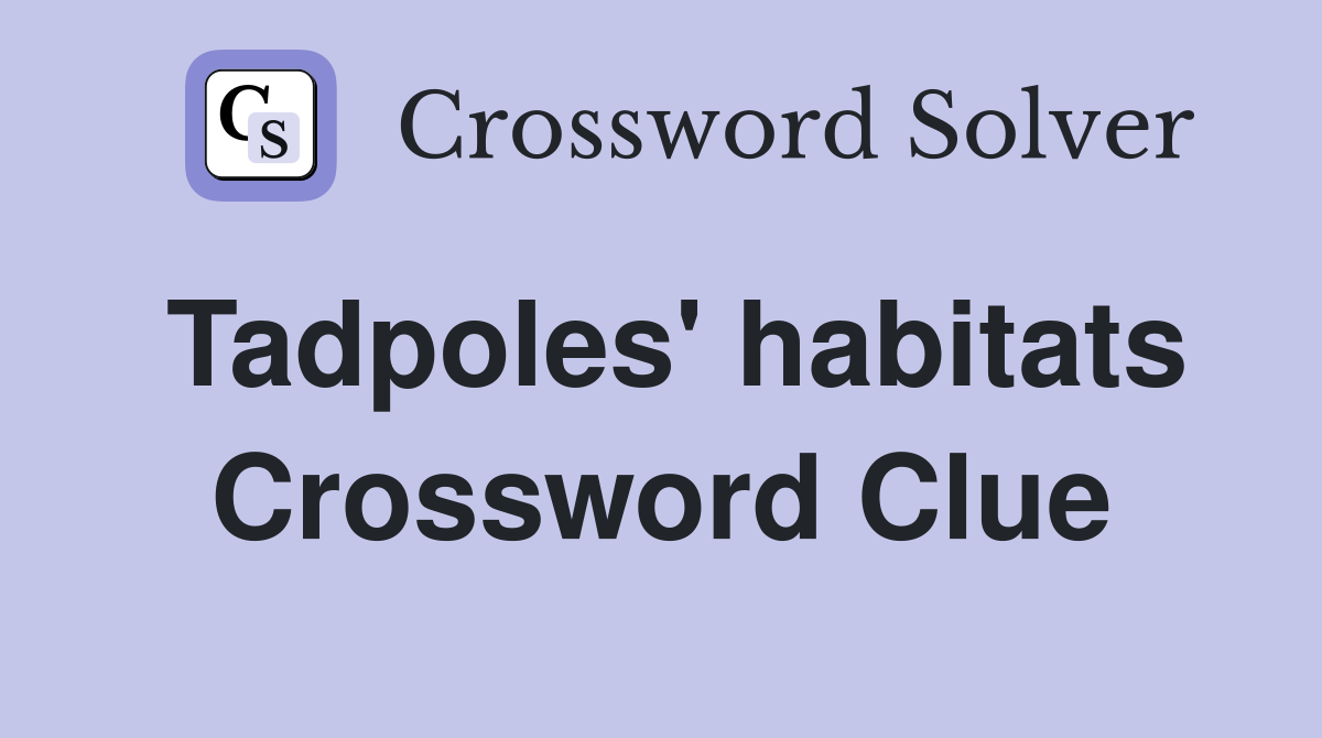 Tadpoles' habitats Crossword Clue