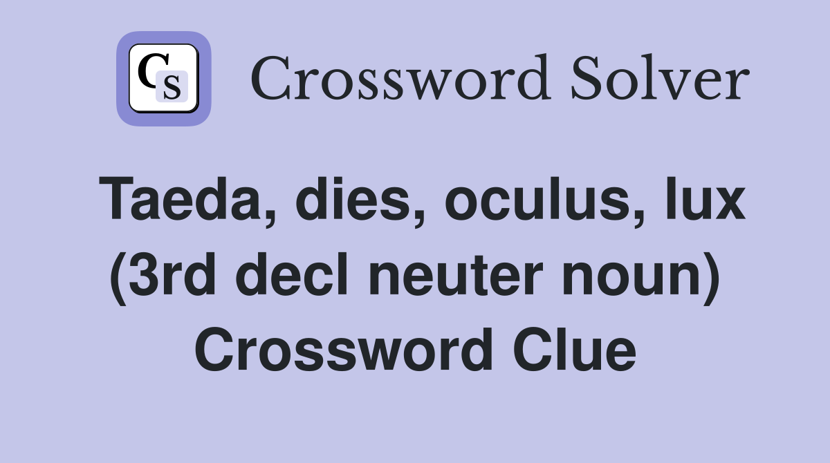 Taeda, dies, oculus, lux (3rd decl neuter noun) Crossword Clue