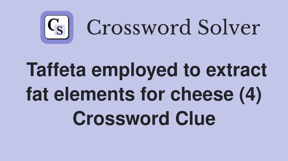Taffeta employed to extract fat elements for cheese (4) Crossword Clue