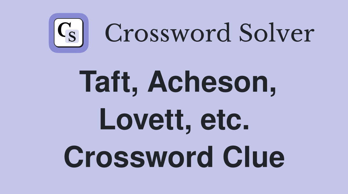 Taft, Acheson, Lovett, etc. Crossword Clue