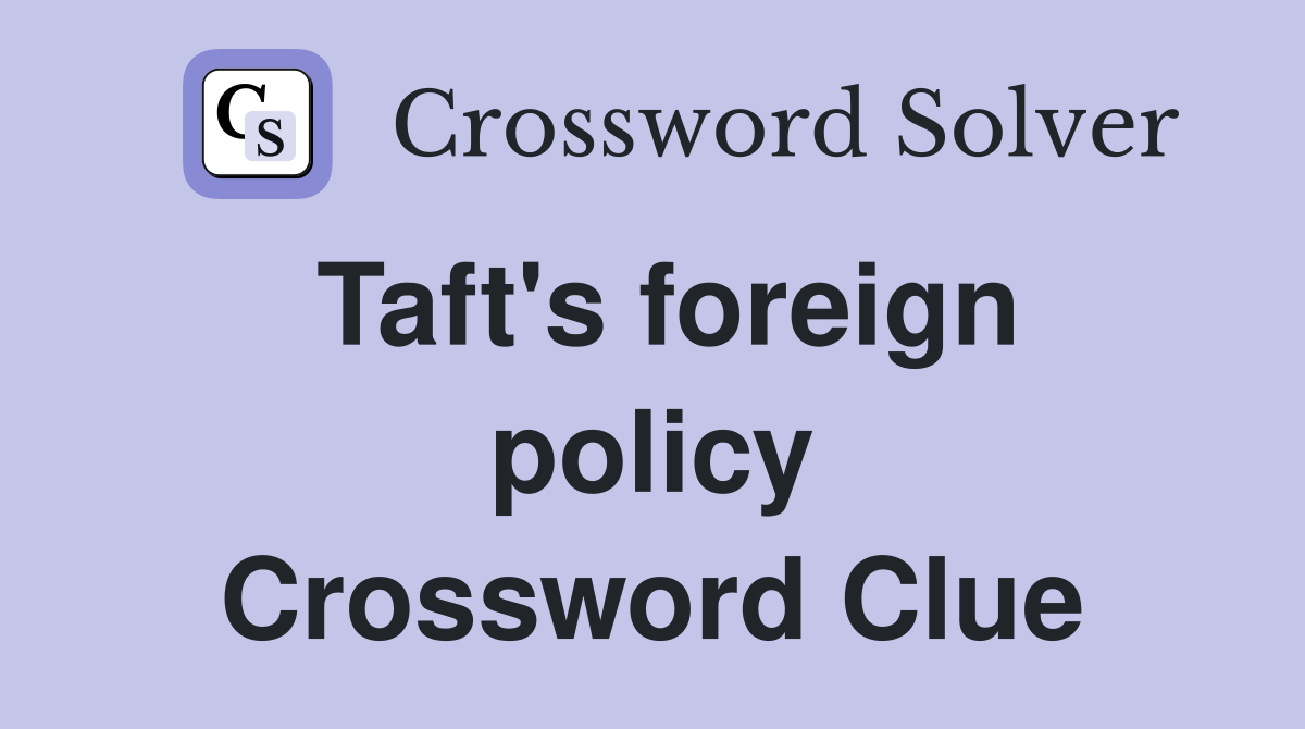 Taft's foreign policy Crossword Clue