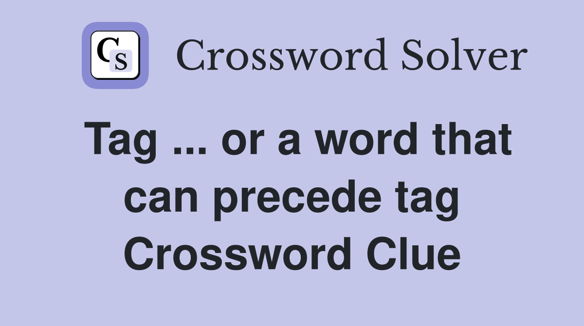 Tag ... or a word that can precede tag Crossword Clue
