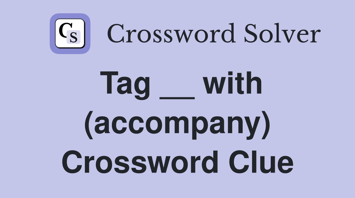 Tag __ with (accompany) Crossword Clue